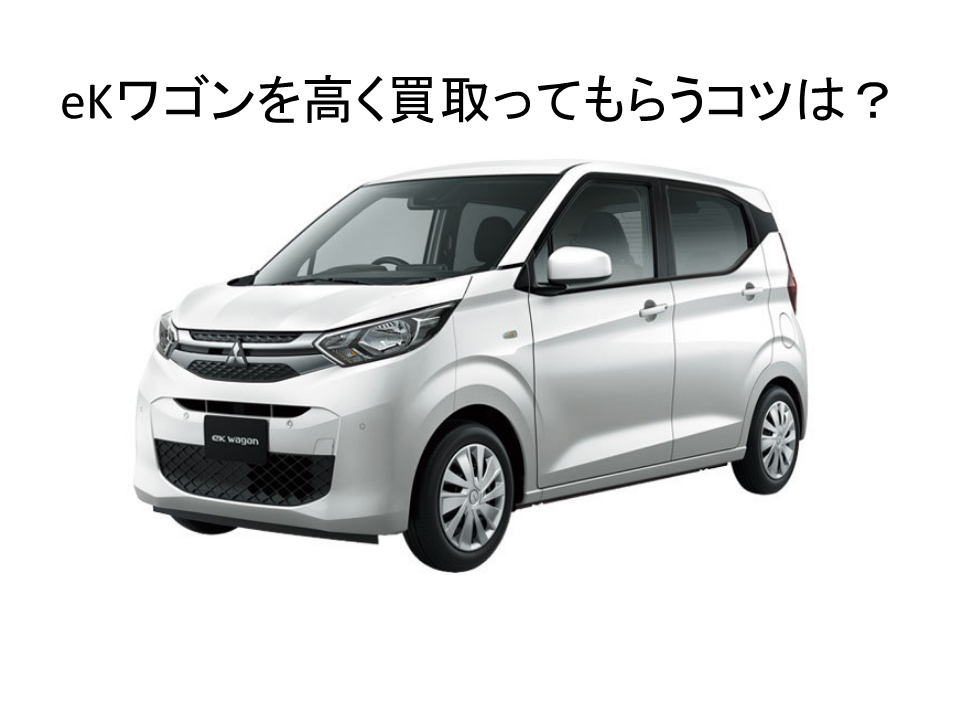 Ekワゴン を高く買取ってもらうコツ 査定 買取 情報 車 買取店 の査定や相場 評判 口コミ まとめサイト